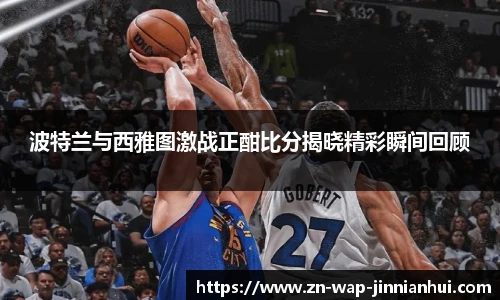 波特兰与西雅图激战正酣比分揭晓精彩瞬间回顾